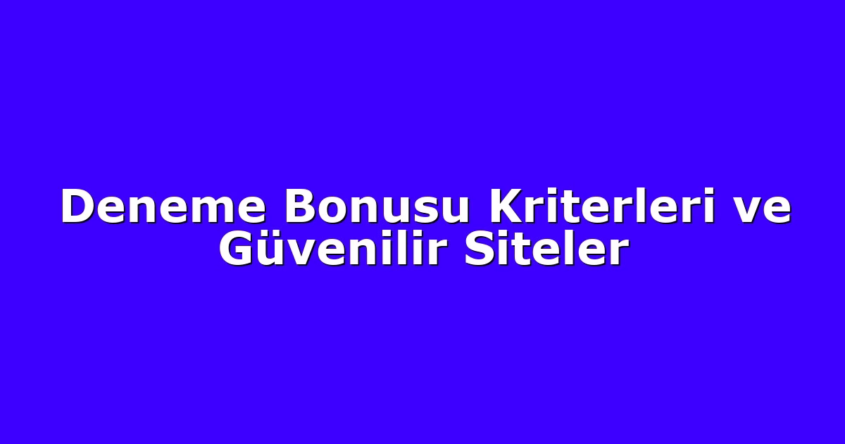 Deneme Bonusu Kriterleri ve Güvenilir Siteler