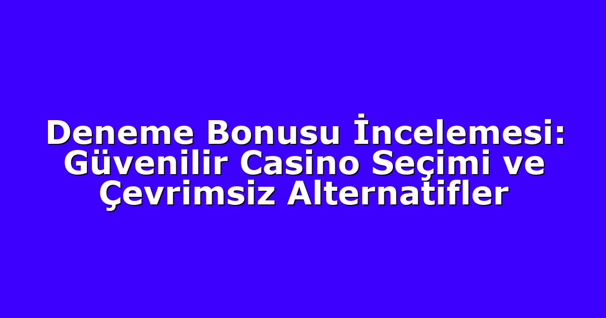 Deneme Bonusu İncelemesi: Güvenilir Casino Seçimi ve Çevrimsiz Alternatifler