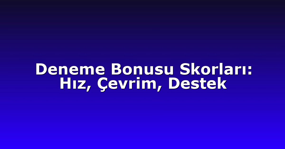 Deneme Bonusu Skorları: Hız, Çevrim, Destek
