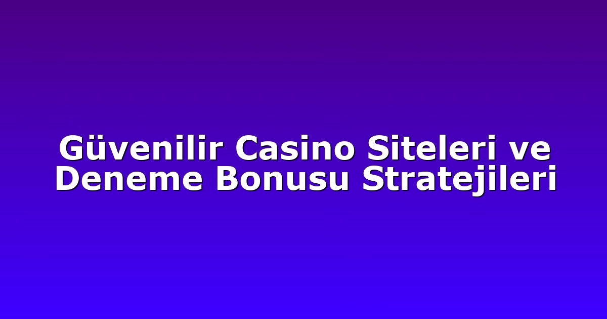 Güvenilir Casino Siteleri ve Deneme Bonusu Stratejileri