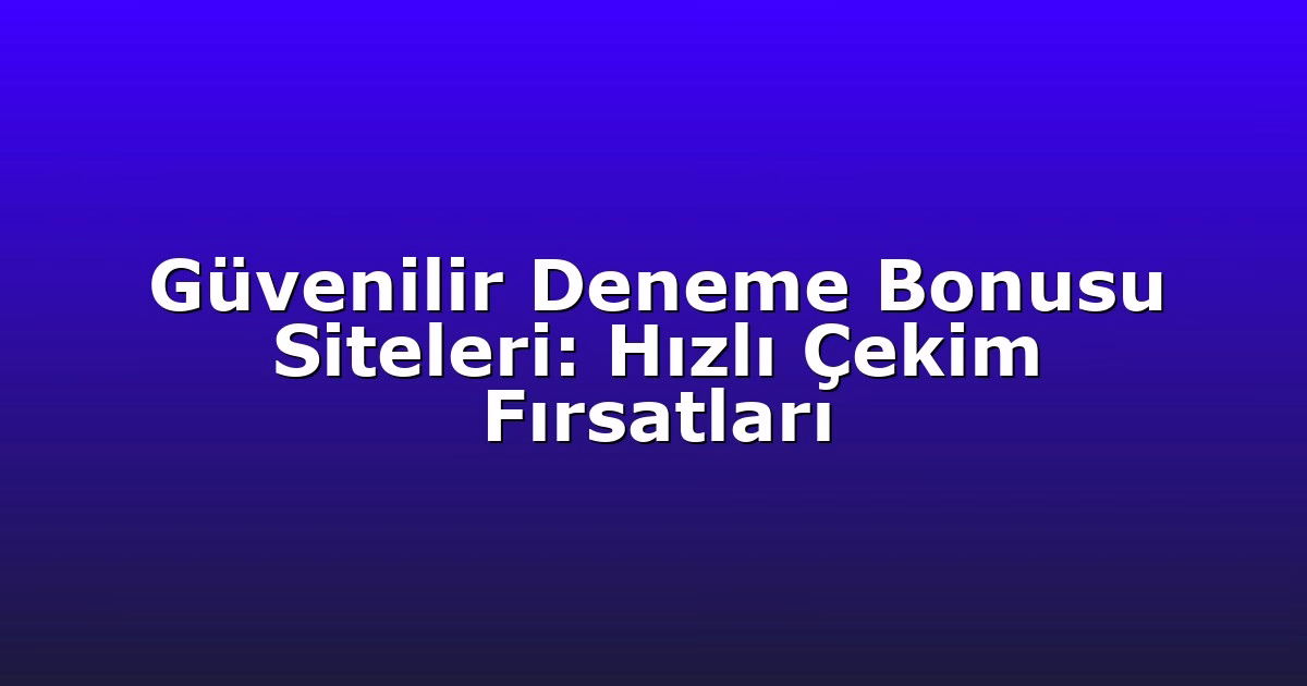 Güvenilir Deneme Bonusu Siteleri: Hızlı Çekim Fırsatları