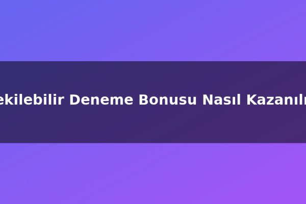 Çekilebilir Deneme Bonusu Nasıl Kazanılır?