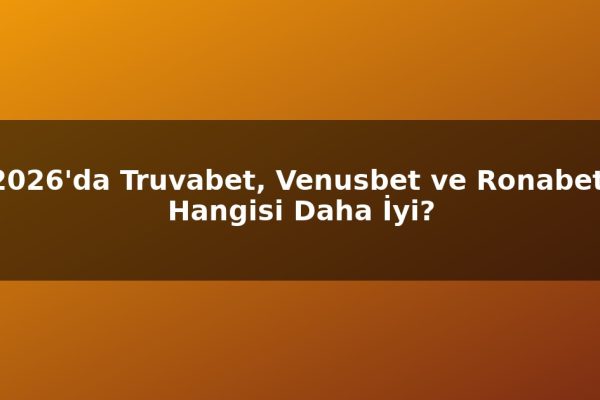 2026’da Truvabet, Venusbet ve Ronabet: Hangisi Daha İyi?