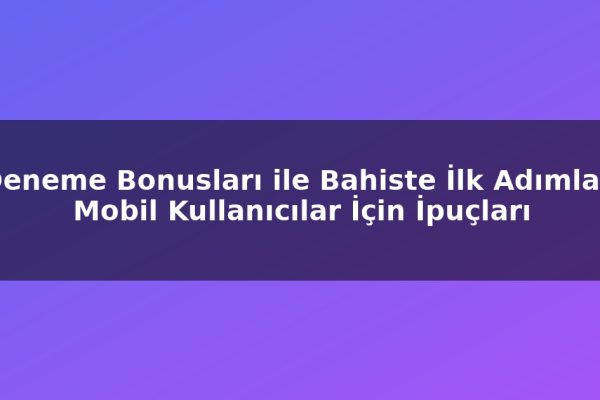 Deneme Bonusları ile Bahiste İlk Adımlar: Mobil Kullanıcılar İçin İpuçları